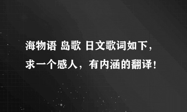 海物语 岛歌 日文歌词如下，求一个感人，有内涵的翻译！