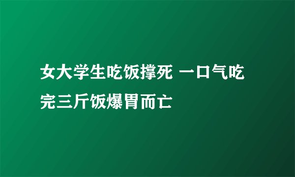 女大学生吃饭撑死 一口气吃完三斤饭爆胃而亡