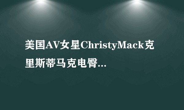 美国AV女星ChristyMack克里斯蒂马克电臀迷人怎样练成小翘臀