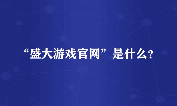 “盛大游戏官网”是什么？