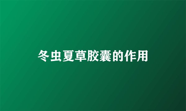 冬虫夏草胶囊的作用