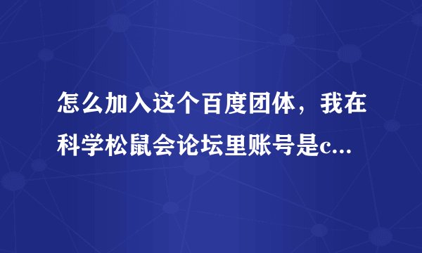 怎么加入这个百度团体，我在科学松鼠会论坛里账号是creanion