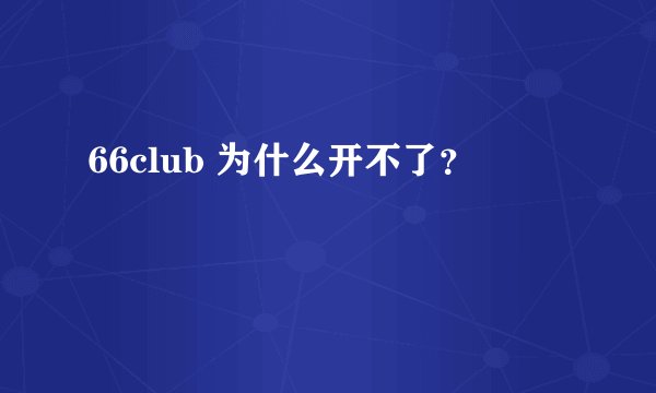 66club 为什么开不了？