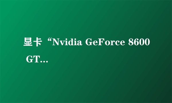 显卡“Nvidia GeForce 8600 GT”是什么意思？