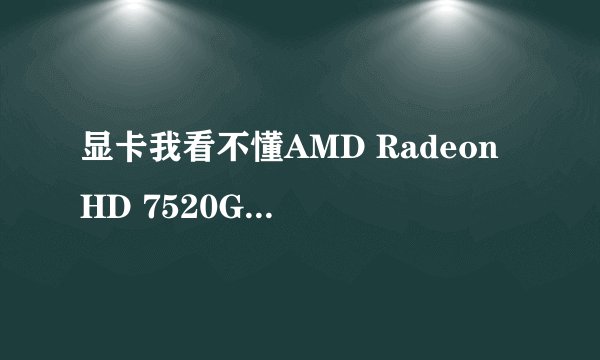 显卡我看不懂AMD Radeon HD 7520G+7650M Dual Graphics再加了个AMD Radeon HD 7650M是什么意思?