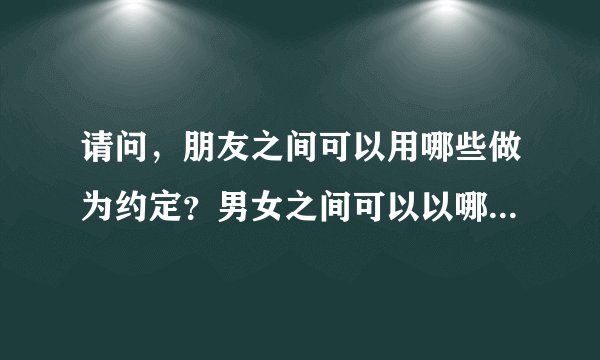 请问，朋友之间可以用哪些做为约定？男女之间可以以哪些做为约定