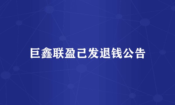 巨鑫联盈己发退钱公告
