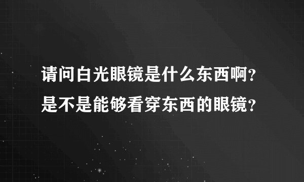请问白光眼镜是什么东西啊？是不是能够看穿东西的眼镜？