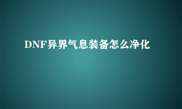 DNF异界气息装备怎么净化
