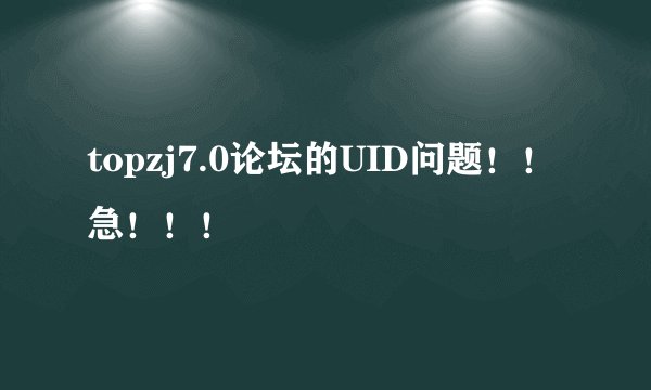 topzj7.0论坛的UID问题！！急！！！