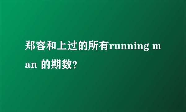 郑容和上过的所有running man 的期数？