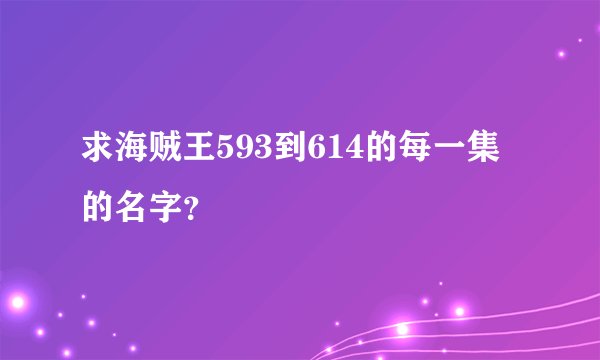 求海贼王593到614的每一集的名字？