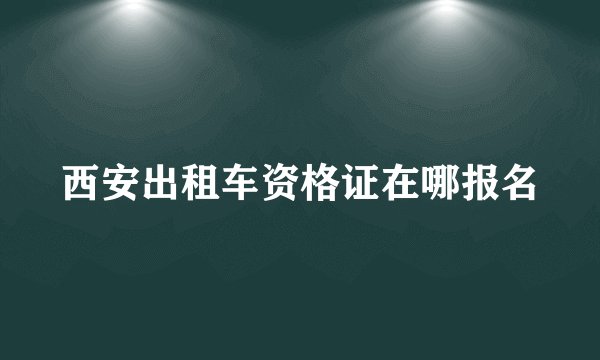 西安出租车资格证在哪报名