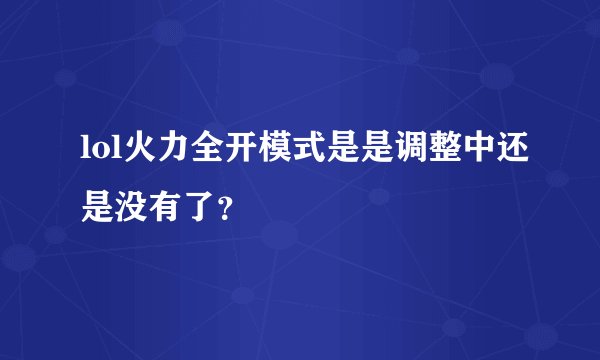 lol火力全开模式是是调整中还是没有了？