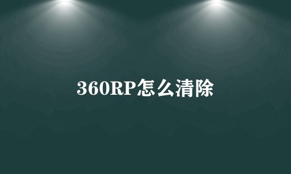 360RP怎么清除