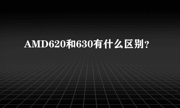 AMD620和630有什么区别？