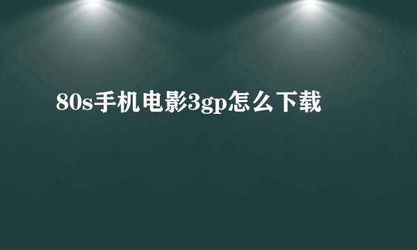 80s手机电影3gp怎么下载