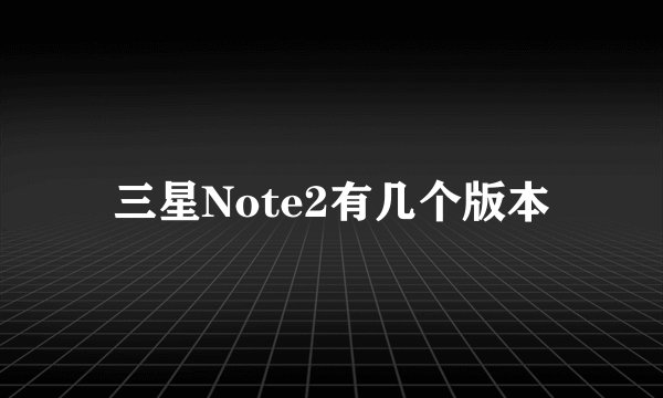 三星Note2有几个版本