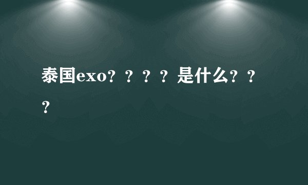泰国exo？？？？是什么？？？