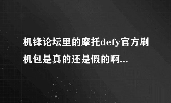 机锋论坛里的摩托defy官方刷机包是真的还是假的啊,小弟用的是国行me525想自己耍2.3系统,刷完还有联保吗