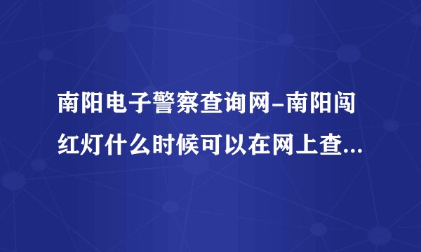 南阳电子警察查询网-南阳闯红灯什么时候可以在网上查？南阳闯红灯？
