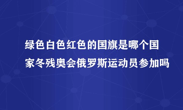 绿色白色红色的国旗是哪个国家冬残奥会俄罗斯运动员参加吗
