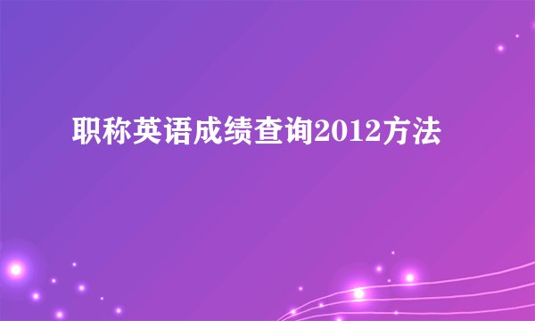 职称英语成绩查询2012方法