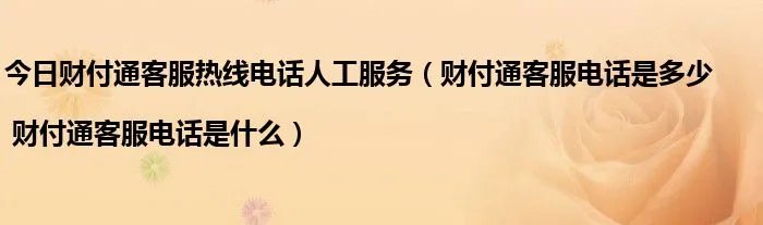 今日财付通客服热线电话人工服务（财付通客服电话是多少 | 财付通客服电话是什么）