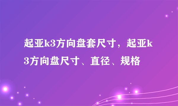 起亚k3方向盘套尺寸，起亚k3方向盘尺寸、直径、规格