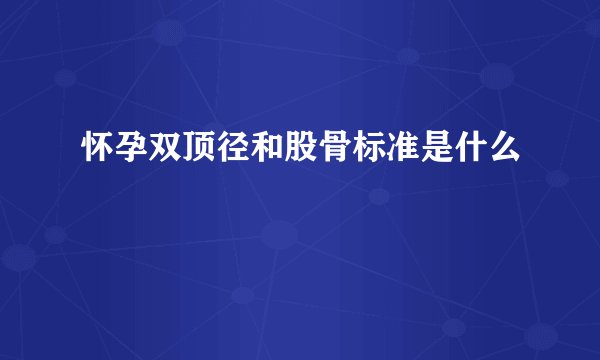 怀孕双顶径和股骨标准是什么