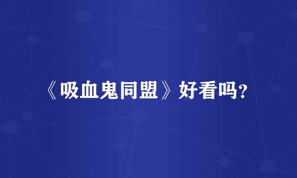 《吸血鬼同盟》好看吗？