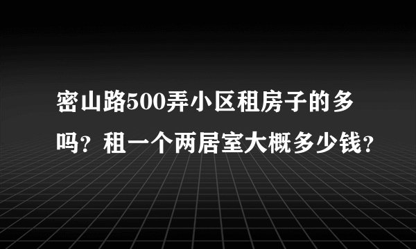 密山路500弄小区租房子的多吗？租一个两居室大概多少钱？