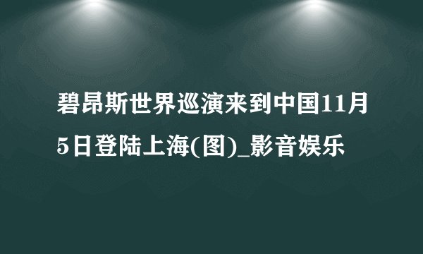 碧昂斯世界巡演来到中国11月5日登陆上海(图)_影音娱乐