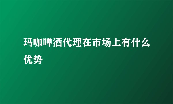 玛咖啤酒代理在市场上有什么优势