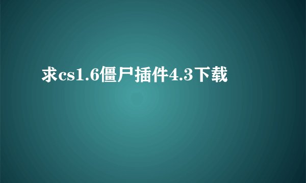 求cs1.6僵尸插件4.3下载