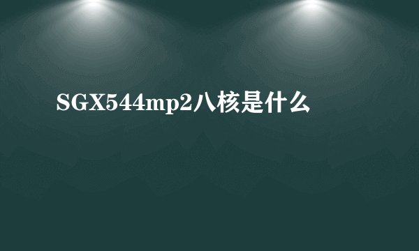 SGX544mp2八核是什么
