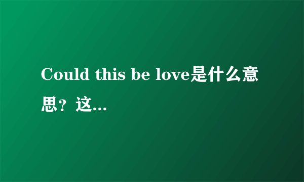 Could this be love是什么意思？这首歌的歌词是什么意思？