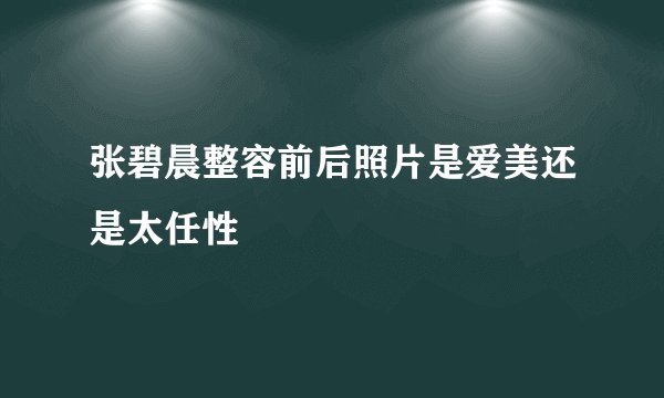 张碧晨整容前后照片是爱美还是太任性