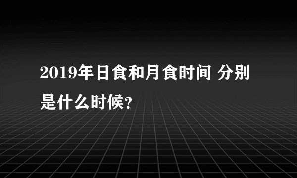 2019年日食和月食时间 分别是什么时候？