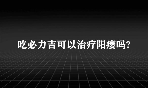 吃必力吉可以治疗阳痿吗?