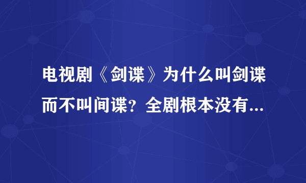 电视剧《剑谍》为什么叫剑谍而不叫间谍？全剧根本没有剑的意思，为何还叫剑谍？