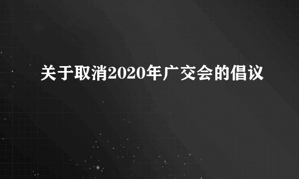 关于取消2020年广交会的倡议