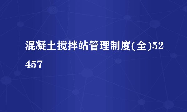混凝土搅拌站管理制度(全)52457