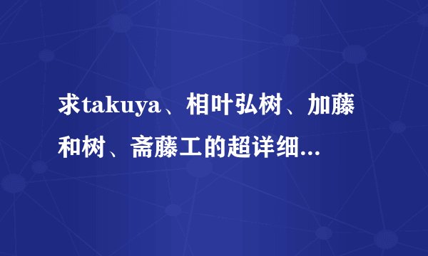 求takuya、相叶弘树、加藤和树、斋藤工的超详细资料！~