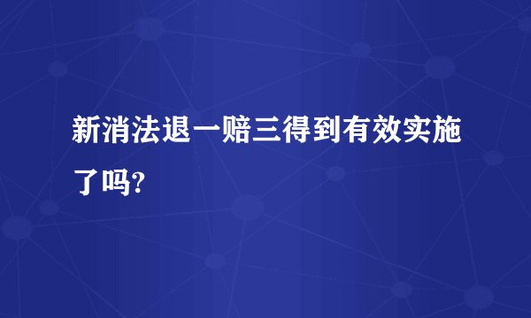 新消法退一赔三得到有效实施了吗?