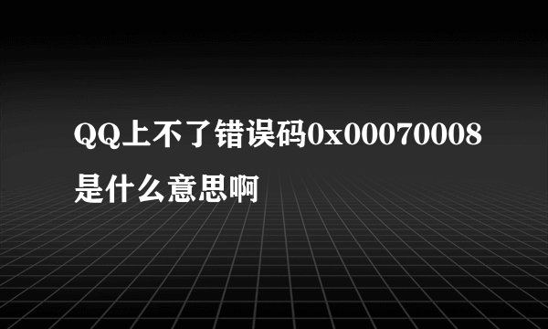 QQ上不了错误码0x00070008是什么意思啊