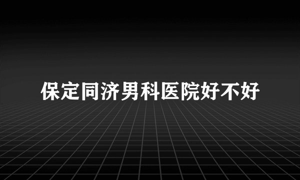 保定同济男科医院好不好