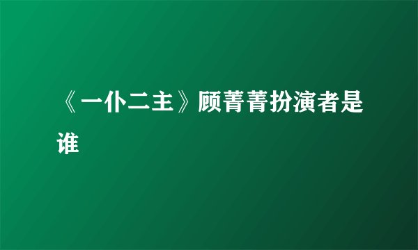 《一仆二主》顾菁菁扮演者是谁