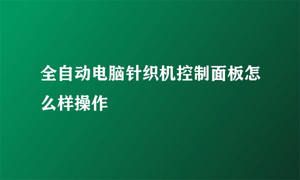 全自动电脑针织机控制面板怎么样操作