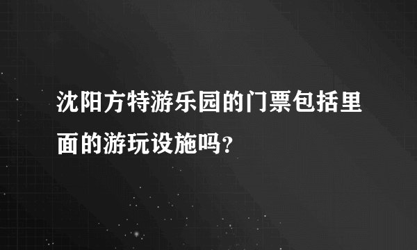 沈阳方特游乐园的门票包括里面的游玩设施吗？